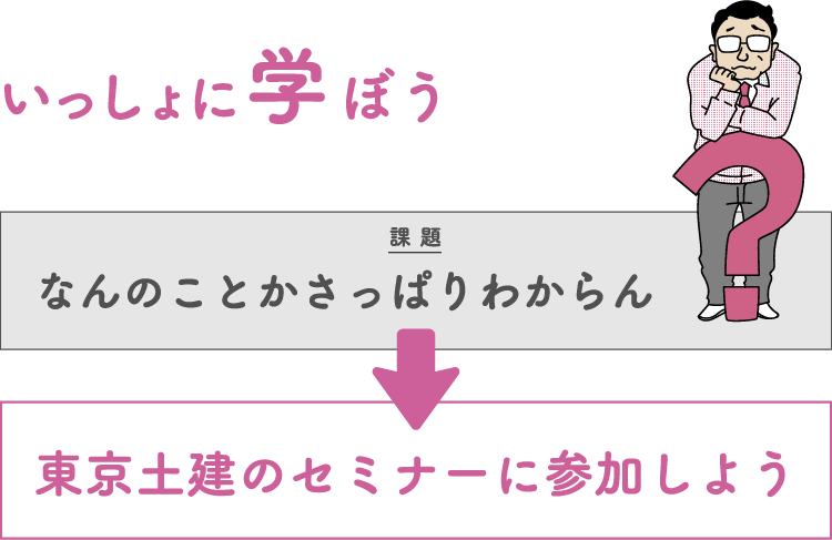 いっしょに学ぼう 課題：なんのことかさっぱりわからん → 東京土建のセミナーに参加しよう